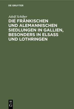 Die fränkischen und alemannischen Siedlungen in Gallien, besonders in Elsass und Lothringen von Schiber,  Adolf