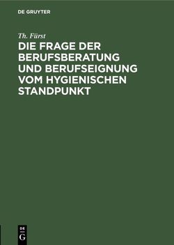 Die Frage der Berufsberatung und Berufseignung vom hygienischen Standpunkt von Fürst,  Th.