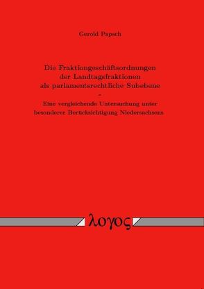 Die Fraktiongeschäftsordnungen der Landtagsfraktionen als parlamentsrechtliche Subebene – Eine vergleichende Untersuchung unter besonderer Berücksichtigung Niedersachsens. von Papsch,  Gerold