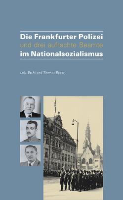 Die Frankfurter Polizei und drei aufrechte Beamten im Nationalsozialismus von Bauer,  Thomas, Becht,  Lutz