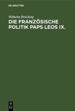 Die französische Politik Paps Leos IX. von Bröcking,  Wilhelm