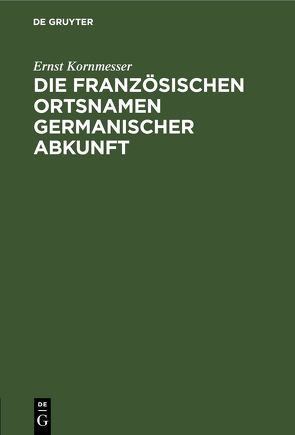 Die französischen Ortsnamen germanischer Abkunft von Kornmesser,  Ernst