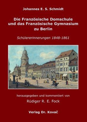 Die Französische Domschule und das Französische Gymnasium zu Berlin von Fock,  Rüdiger, Schmidt,  Johannes E