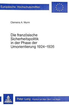 Die französische Sicherheitspolitik in der Phase der Umorientierung 1924-1926 von Wurm,  Clemens A.