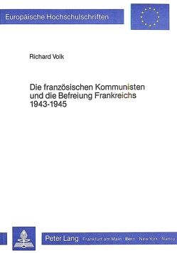 Die französischen Kommunisten und die Befreiung Frankreichs 1943-1945 von Volk,  Richard