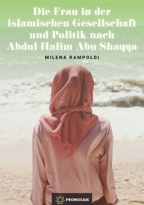 Die Frau in der islamischen Gesellschaft und Politik nach Abdul Halim Abu Shaqqa von Rampoldi,  Milena