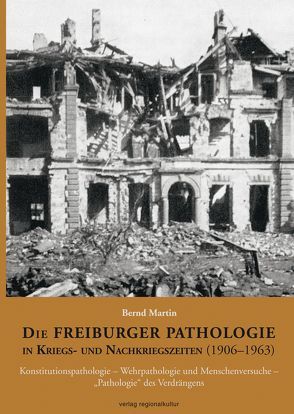 Die Freiburger Pathologie in Kriegs- und Nachkriegszeiten (1906–1963) von Martin,  Bernd