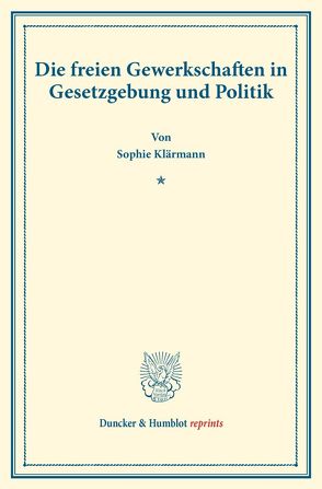 Die freien Gewerkschaften in Gesetzgebung und Politik. von Klärmann,  Sophie