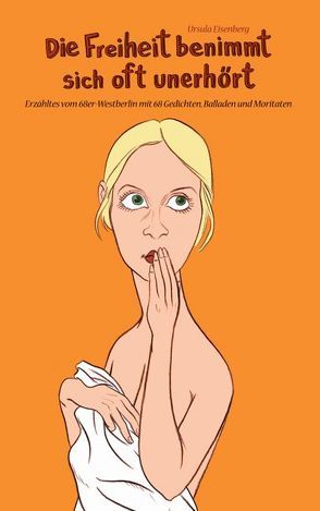 Die Freiheit benimmt sich oft unerhört von Eisenberg,  Ursula, Krapp,  Thilo