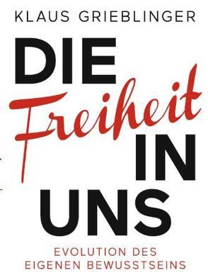 Die Freiheit in Uns – Evolution des eigenen Bewusstseins von Grieblinger,  Klaus