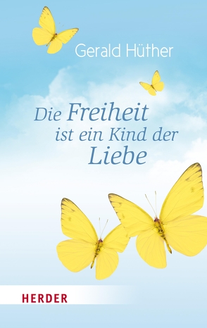 Die Freiheit ist ein Kind der Liebe – Die Liebe ist ein Kind der Freiheit von Hosang,  Maik, Hüther,  Prof. Gerald