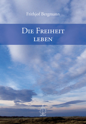 Die Freiheit leben von Bergmann,  Frithjof, Schaefer,  Michael