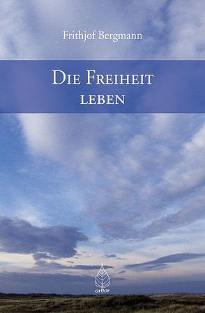 Die Freiheit leben von Bergmann,  Frithjof