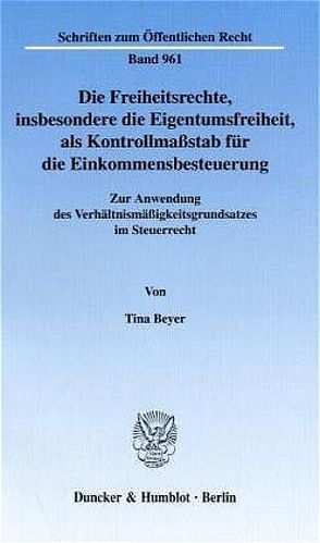 Die Freiheitsrechte, insbesondere die Eigentumsfreiheit, als Kontrollmaßstab für die Einkommensbesteuerung. von Beyer,  Tina