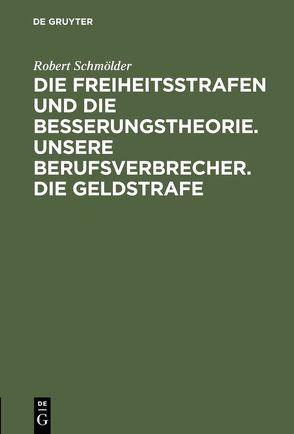 Die Freiheitsstrafen und die Besserungstheorie. Unsere Berufsverbrecher. Die Geldstrafe von Schmölder,  Robert