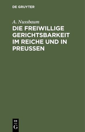 Die freiwillige Gerichtsbarkeit im Reiche und in Preussen von Nussbaum,  A.