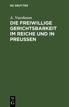 Die freiwillige Gerichtsbarkeit im Reiche und in Preussen von Nussbaum,  A.