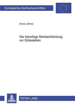 Die freiwillige Streitschlichtung vor Gütestellen von Löhner,  Anne