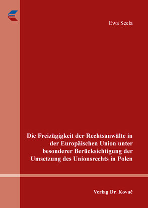 Die Freizügigkeit der Rechtsanwälte in der Europäischen Union unter besonderer Berücksichtigung der Umsetzung des Unionsrechts in Polen von Seela,  Ewa