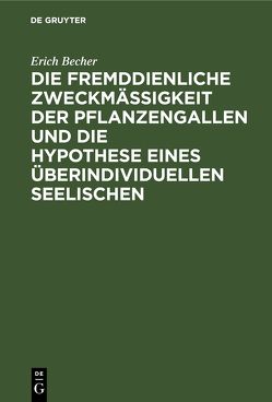 Die fremddienliche Zweckmäßigkeit der Pflanzengallen und die Hypothese eines überindividuellen Seelischen von Becher,  Erich