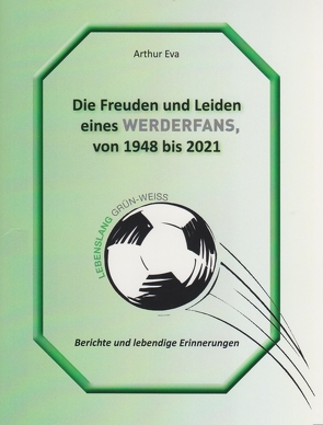 Die Freuden und Leiden eines Werderfans von 1948 bis 2021 von Eva,  Arthur