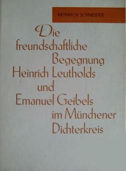 Die freundschaftliche Begegnung Heinrich Leutholds und Emanuel Geibels im Münchener Dichterkreis von Schneider,  Heinrich