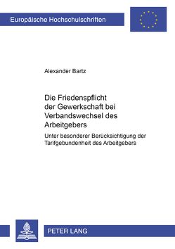 Die Friedenspflicht der Gewerkschaft bei Verbandswechsel des Arbeitgebers von Bartz,  Alexander