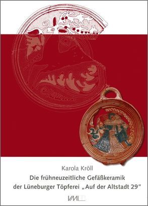 Die frühneuzeitliche Gefäßkeramik der Lüneburger Töpferei “Auf der Altstadt 29″ von Kröll,  Karola, Wiethold,  Julian