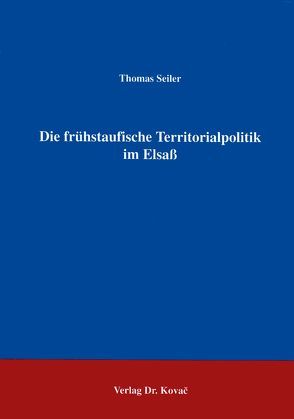 Die frühstaufische Territorialpolitik im Elsass von Seiler,  Thomas