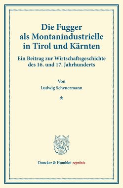 Die Fugger als Montanindustrielle in Tirol und Kärnten. von Scheuermann,  Ludwig Die Fugger als Montanindustrielle in Tirol und Kärnten. von Scheuermann,  Ludwig