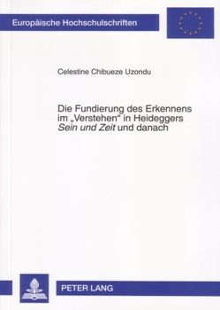 Die Fundierung des Erkennens im «Verstehen» in Heideggers «Sein und Zeit» und danach von Uzondu,  Celestine