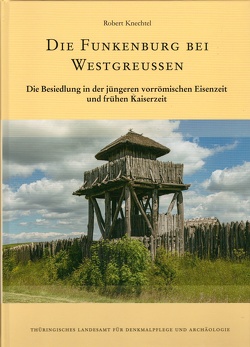 Die Funkenburg bei Westgreussen – Die Besiedlung in der jüngeren vorrömischen Eisenzeit und frühen Kaiserzeit von Knechtel,  Robert