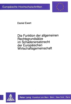 Die Funktion der allgemeinen Rechtsgrundsätze im Schadenersatzrecht der Europäischen Wirtschaftsgemeinschaft von Ewert,  Daniel