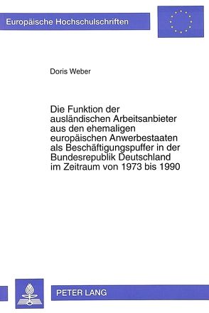 Die Funktion der ausländischen Arbeitsanbieter aus den ehemaligen europäischen Anwerbestaaten als Beschäftigungspuffer in der Bundesrepublik Deutschland im Zeitraum von 1973 bis 1990 von Weber,  Doris