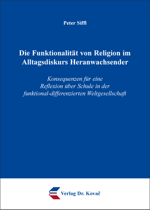 Die Funktionalität von Religion im Alltagsdiskurs Heranwachsender von Siffl,  Peter