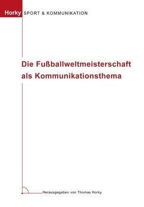 Die Fussballweltmeisterschaft als Kommunikationsthema von Horky,  Thomas