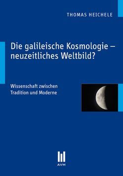 Die galileische Kosmologie – neuzeitliches Weltbild? von Heichele,  Thomas