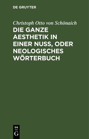 Die ganze Aesthetik in einer Nuß, oder neologisches Wörterbuch von Schönaich,  Christoph Otto von