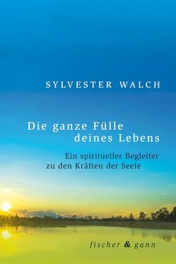 Die ganze Fülle deines Lebens von Walch,  Sylvester