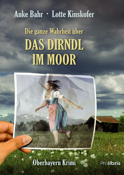 Die ganze Wahrheit über das Dirndl im Moor von Bahr,  Anke, Kinskofer,  Lotte