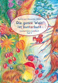 Die ganze Welt ist kunterbunt Lautgetreues Lesebuch Teil 1 von Höfer,  Alexander, Höfer,  Katrin