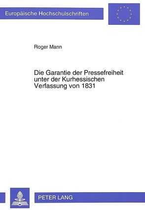 Die Garantie der Pressefreiheit unter der Kurhessischen Verfassung von 1831 von Mann,  Roger