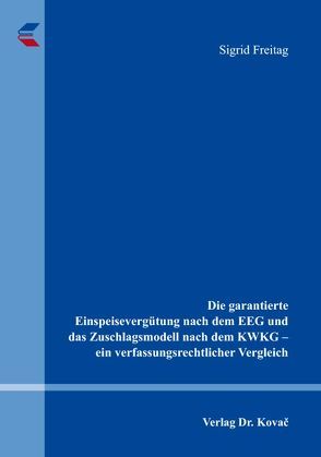 Die garantierte Einspeisevergütung nach dem EEG und das Zuschlagsmodell nach dem KWKG – ein verfassungsrechtlicher Vergleich von Freitag,  Sigrid