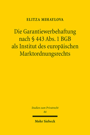 Die Garantiewerbehaftung nach § 443 Abs. 1 BGB als Institut des europäischen Marktordnungsrechts von Mihaylova,  Elitza