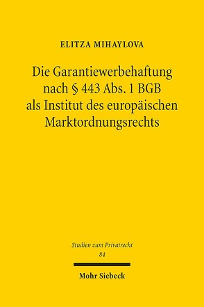 Die Garantiewerbehaftung nach § 443 Abs. 1 BGB als Institut des europäischen Marktordnungsrechts von Mihaylova,  Elitza