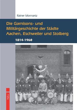 Die Garnisons- und Militärgeschichte der Städte Aachen, Eschweiler und Stolberg von Monnartz,  Rainer