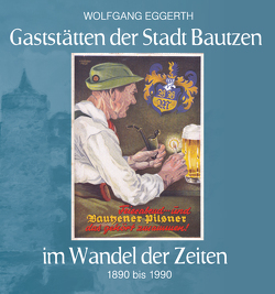 Gaststätten der Stadt Bautzen im Wandel der Zeiten von Eggerth,  Wolfgang