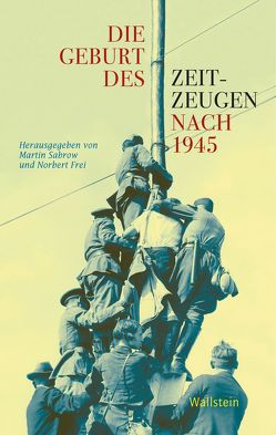 Die Geburt des Zeitzeugen nach 1945 von Frei,  Norbert, Sabrow,  Martin