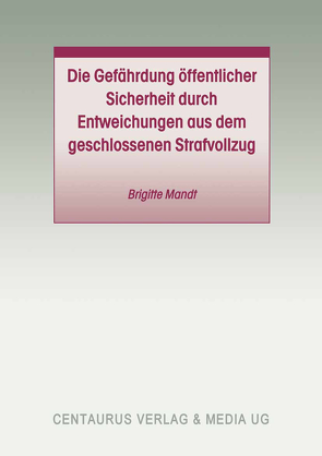 Die Gefährdung öffentlicher Sicherheit durch Entweichungen aus dem geschlossenen Strafvollzug von Mandt,  Brigitte