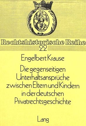 Die gegenseitigen Unterhaltsansprüche zwischen Eltern und Kindern in der deutschen Privatrechtsgeschichte von Krause,  Engelbert